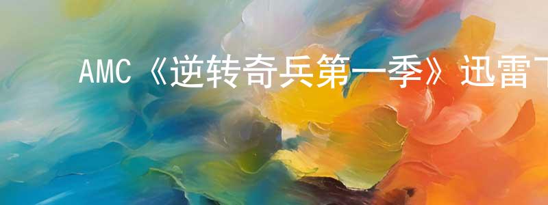 陈开志发布AMC《逆转奇兵第一季》迅雷下载/在线观看/百度云-犯罪/历史载-美剧天堂
